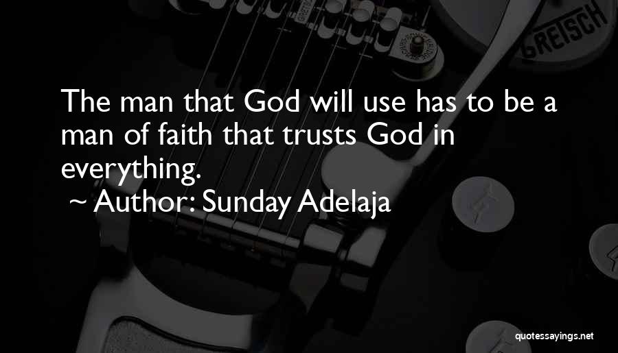 Sunday Adelaja Quotes: The Man That God Will Use Has To Be A Man Of Faith That Trusts God In Everything.