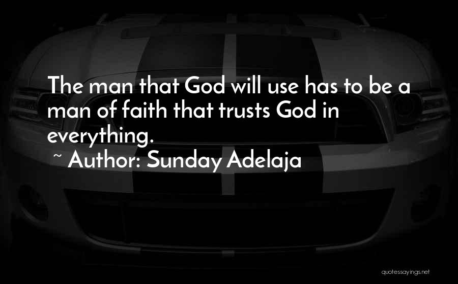 Sunday Adelaja Quotes: The Man That God Will Use Has To Be A Man Of Faith That Trusts God In Everything.