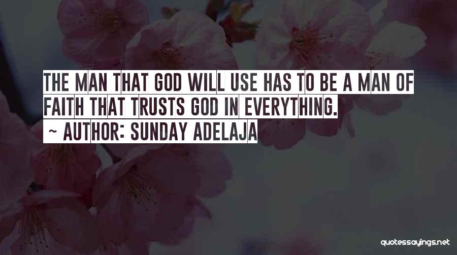 Sunday Adelaja Quotes: The Man That God Will Use Has To Be A Man Of Faith That Trusts God In Everything.