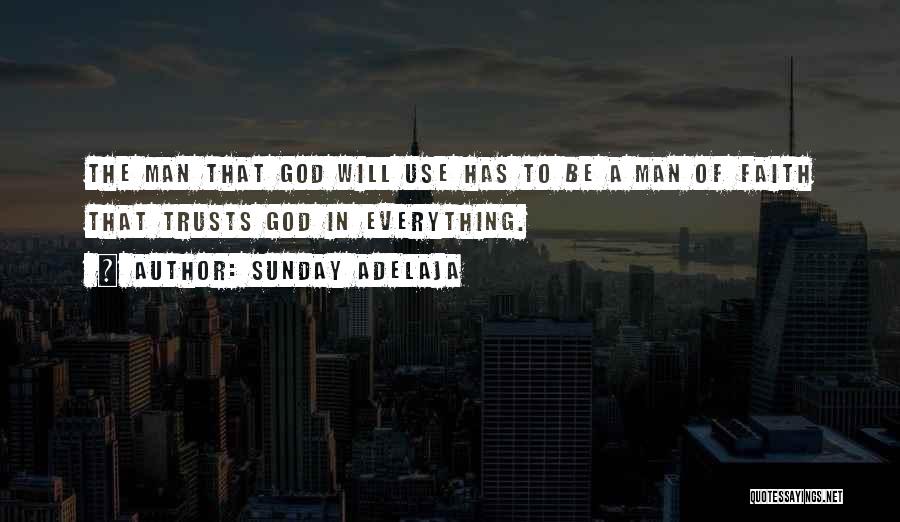 Sunday Adelaja Quotes: The Man That God Will Use Has To Be A Man Of Faith That Trusts God In Everything.