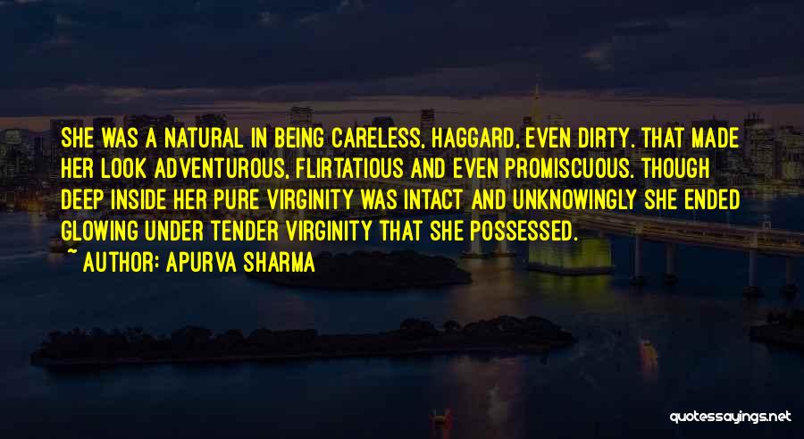 Apurva Sharma Quotes: She Was A Natural In Being Careless, Haggard, Even Dirty. That Made Her Look Adventurous, Flirtatious And Even Promiscuous. Though