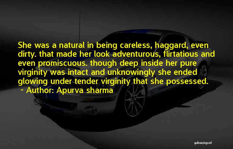 Apurva Sharma Quotes: She Was A Natural In Being Careless, Haggard, Even Dirty. That Made Her Look Adventurous, Flirtatious And Even Promiscuous. Though