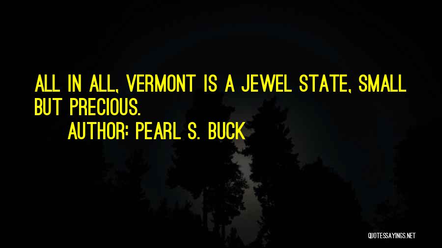 Pearl S. Buck Quotes: All In All, Vermont Is A Jewel State, Small But Precious.