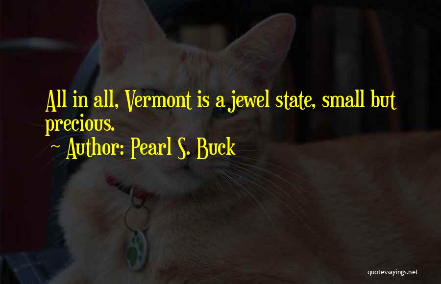 Pearl S. Buck Quotes: All In All, Vermont Is A Jewel State, Small But Precious.