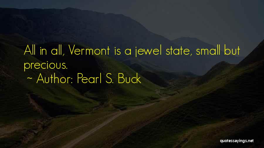 Pearl S. Buck Quotes: All In All, Vermont Is A Jewel State, Small But Precious.