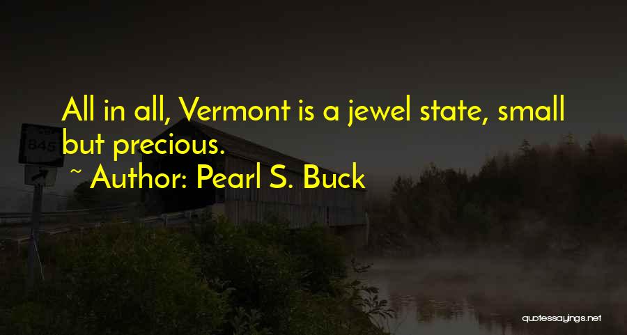 Pearl S. Buck Quotes: All In All, Vermont Is A Jewel State, Small But Precious.