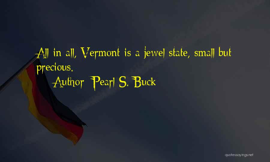 Pearl S. Buck Quotes: All In All, Vermont Is A Jewel State, Small But Precious.
