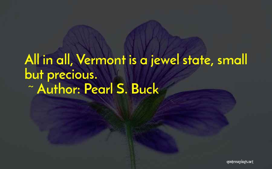 Pearl S. Buck Quotes: All In All, Vermont Is A Jewel State, Small But Precious.