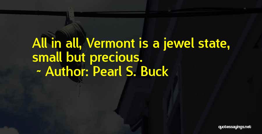 Pearl S. Buck Quotes: All In All, Vermont Is A Jewel State, Small But Precious.