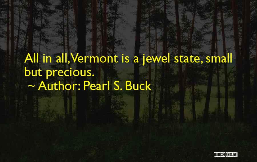 Pearl S. Buck Quotes: All In All, Vermont Is A Jewel State, Small But Precious.