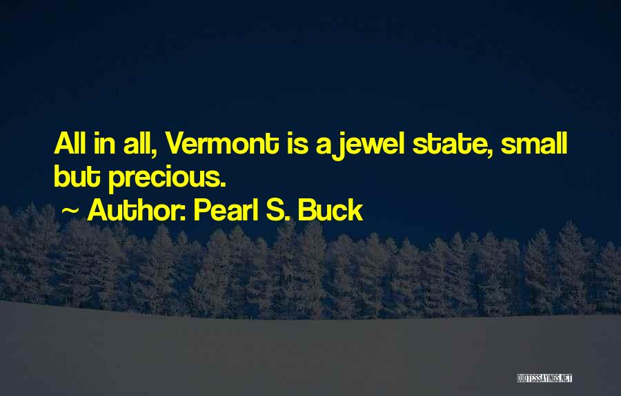 Pearl S. Buck Quotes: All In All, Vermont Is A Jewel State, Small But Precious.