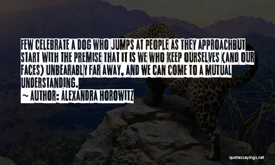 Alexandra Horowitz Quotes: Few Celebrate A Dog Who Jumps At People As They Approachbut Start With The Premise That It Is We Who