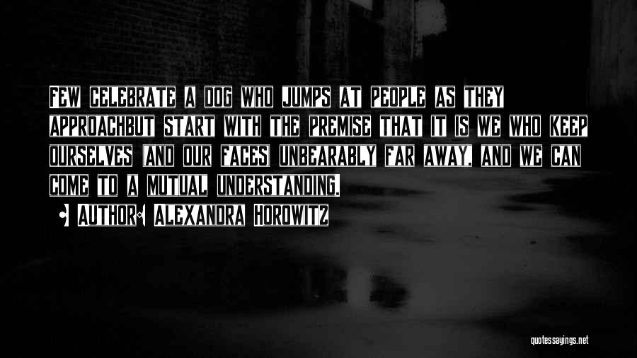Alexandra Horowitz Quotes: Few Celebrate A Dog Who Jumps At People As They Approachbut Start With The Premise That It Is We Who