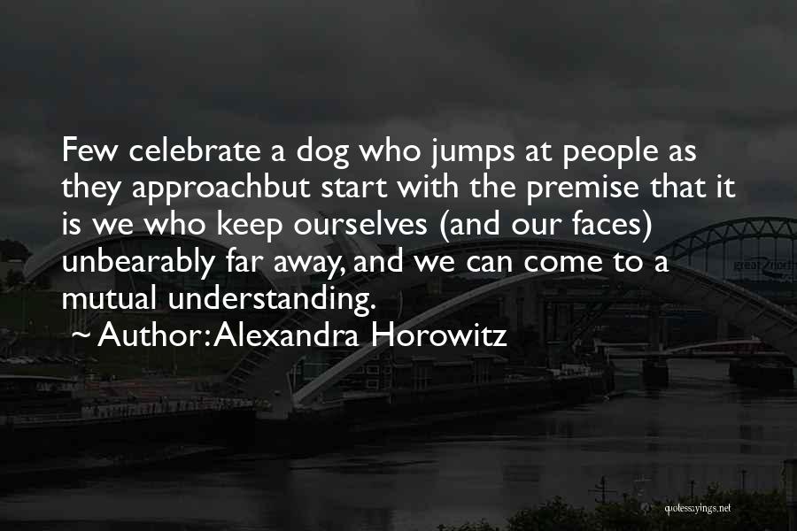 Alexandra Horowitz Quotes: Few Celebrate A Dog Who Jumps At People As They Approachbut Start With The Premise That It Is We Who