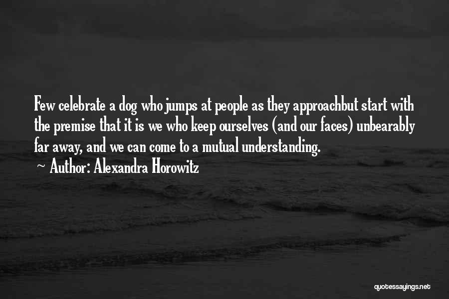 Alexandra Horowitz Quotes: Few Celebrate A Dog Who Jumps At People As They Approachbut Start With The Premise That It Is We Who