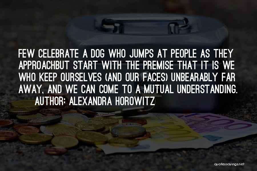 Alexandra Horowitz Quotes: Few Celebrate A Dog Who Jumps At People As They Approachbut Start With The Premise That It Is We Who