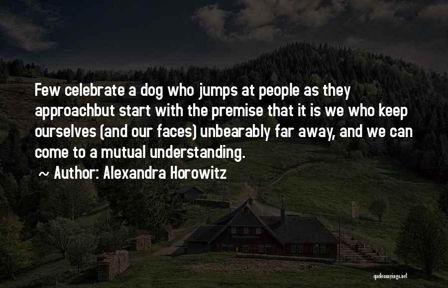 Alexandra Horowitz Quotes: Few Celebrate A Dog Who Jumps At People As They Approachbut Start With The Premise That It Is We Who