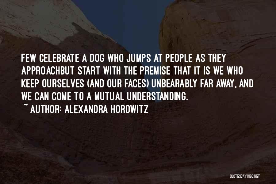 Alexandra Horowitz Quotes: Few Celebrate A Dog Who Jumps At People As They Approachbut Start With The Premise That It Is We Who