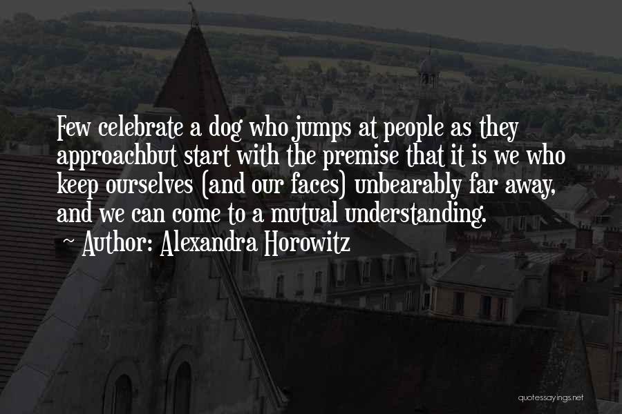 Alexandra Horowitz Quotes: Few Celebrate A Dog Who Jumps At People As They Approachbut Start With The Premise That It Is We Who
