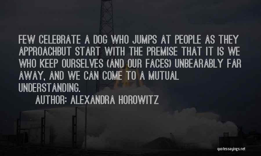 Alexandra Horowitz Quotes: Few Celebrate A Dog Who Jumps At People As They Approachbut Start With The Premise That It Is We Who