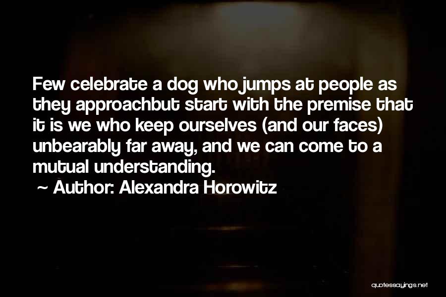 Alexandra Horowitz Quotes: Few Celebrate A Dog Who Jumps At People As They Approachbut Start With The Premise That It Is We Who