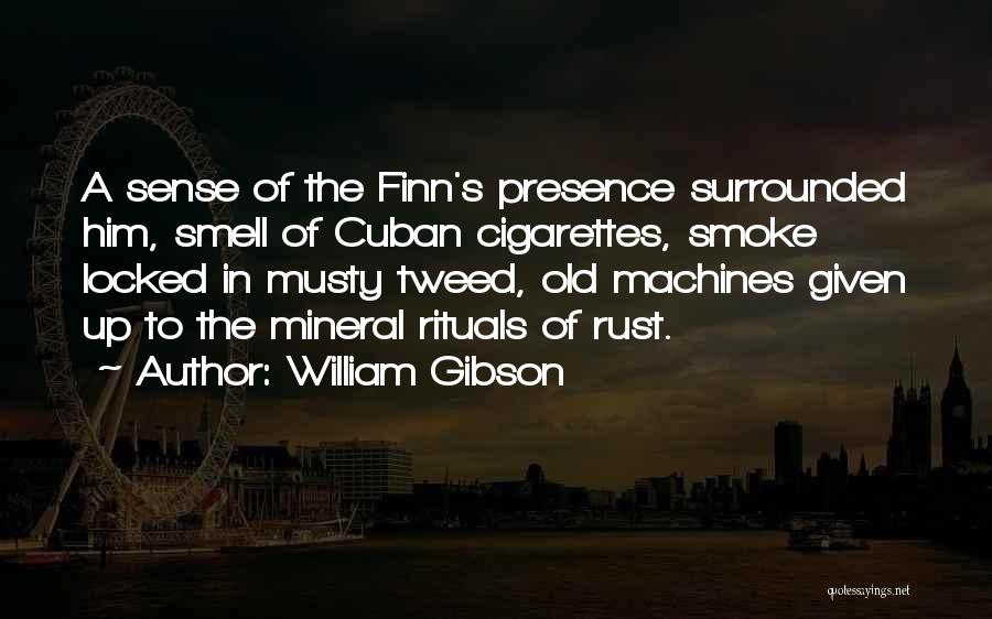 William Gibson Quotes: A Sense Of The Finn's Presence Surrounded Him, Smell Of Cuban Cigarettes, Smoke Locked In Musty Tweed, Old Machines Given