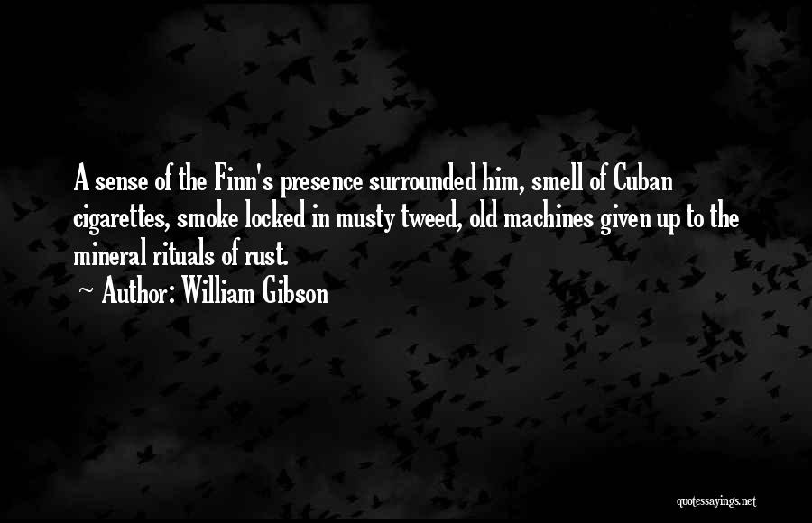 William Gibson Quotes: A Sense Of The Finn's Presence Surrounded Him, Smell Of Cuban Cigarettes, Smoke Locked In Musty Tweed, Old Machines Given