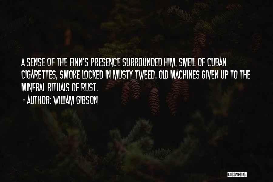 William Gibson Quotes: A Sense Of The Finn's Presence Surrounded Him, Smell Of Cuban Cigarettes, Smoke Locked In Musty Tweed, Old Machines Given