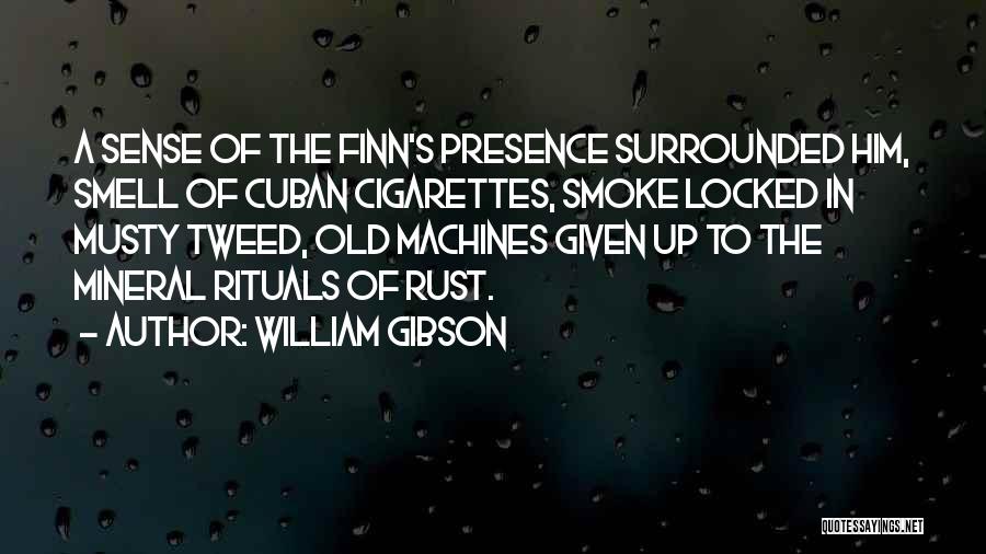 William Gibson Quotes: A Sense Of The Finn's Presence Surrounded Him, Smell Of Cuban Cigarettes, Smoke Locked In Musty Tweed, Old Machines Given