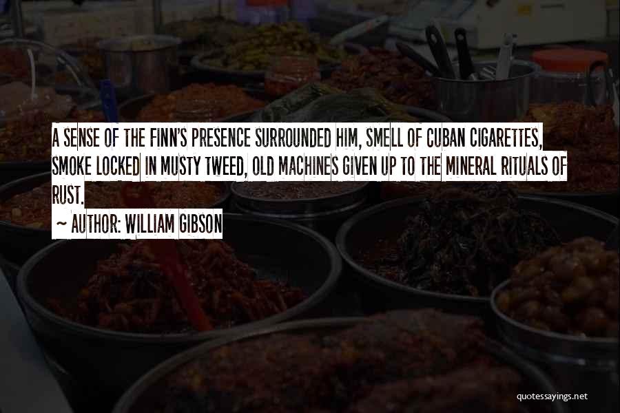 William Gibson Quotes: A Sense Of The Finn's Presence Surrounded Him, Smell Of Cuban Cigarettes, Smoke Locked In Musty Tweed, Old Machines Given