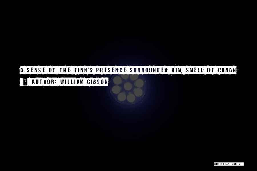 William Gibson Quotes: A Sense Of The Finn's Presence Surrounded Him, Smell Of Cuban Cigarettes, Smoke Locked In Musty Tweed, Old Machines Given