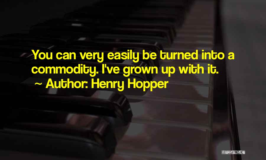 Henry Hopper Quotes: You Can Very Easily Be Turned Into A Commodity. I've Grown Up With It.