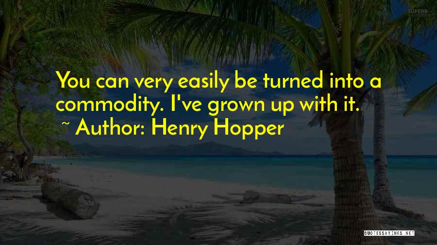 Henry Hopper Quotes: You Can Very Easily Be Turned Into A Commodity. I've Grown Up With It.