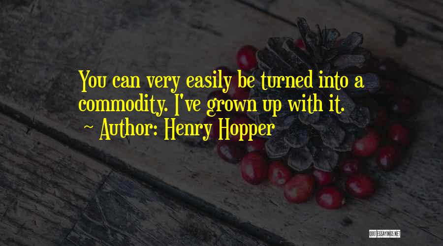 Henry Hopper Quotes: You Can Very Easily Be Turned Into A Commodity. I've Grown Up With It.
