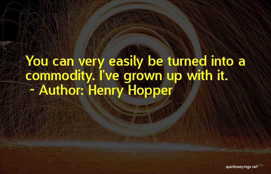 Henry Hopper Quotes: You Can Very Easily Be Turned Into A Commodity. I've Grown Up With It.