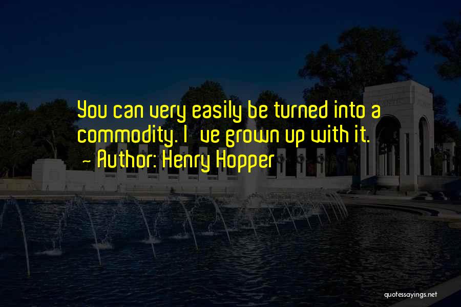 Henry Hopper Quotes: You Can Very Easily Be Turned Into A Commodity. I've Grown Up With It.