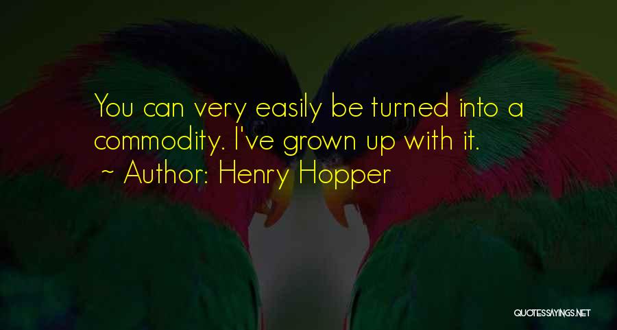 Henry Hopper Quotes: You Can Very Easily Be Turned Into A Commodity. I've Grown Up With It.