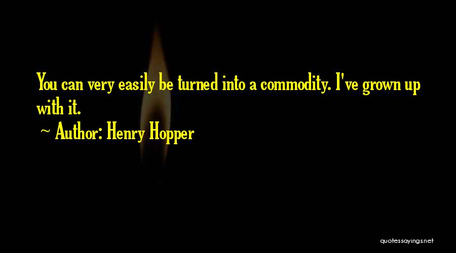 Henry Hopper Quotes: You Can Very Easily Be Turned Into A Commodity. I've Grown Up With It.