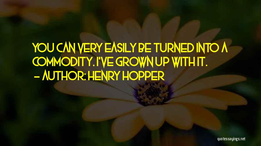 Henry Hopper Quotes: You Can Very Easily Be Turned Into A Commodity. I've Grown Up With It.