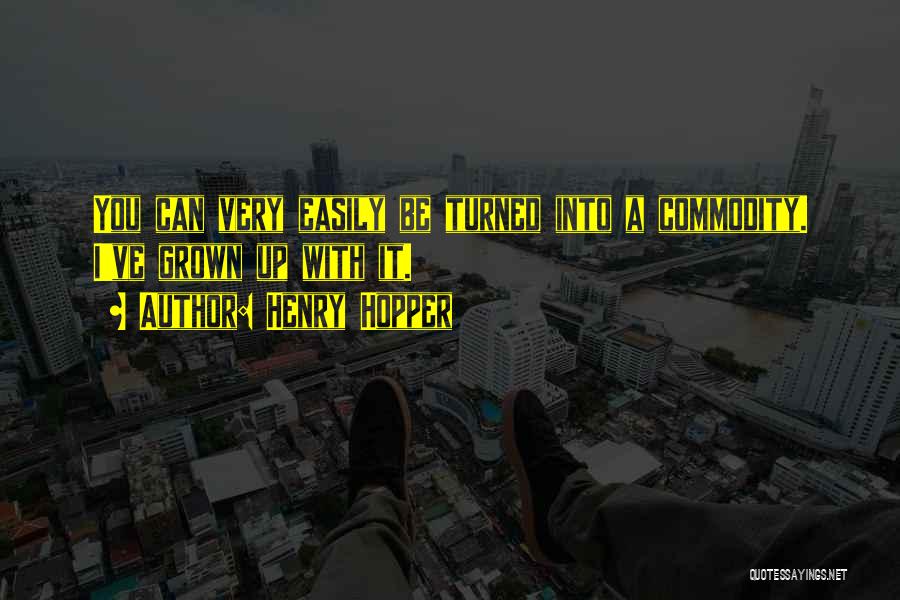 Henry Hopper Quotes: You Can Very Easily Be Turned Into A Commodity. I've Grown Up With It.