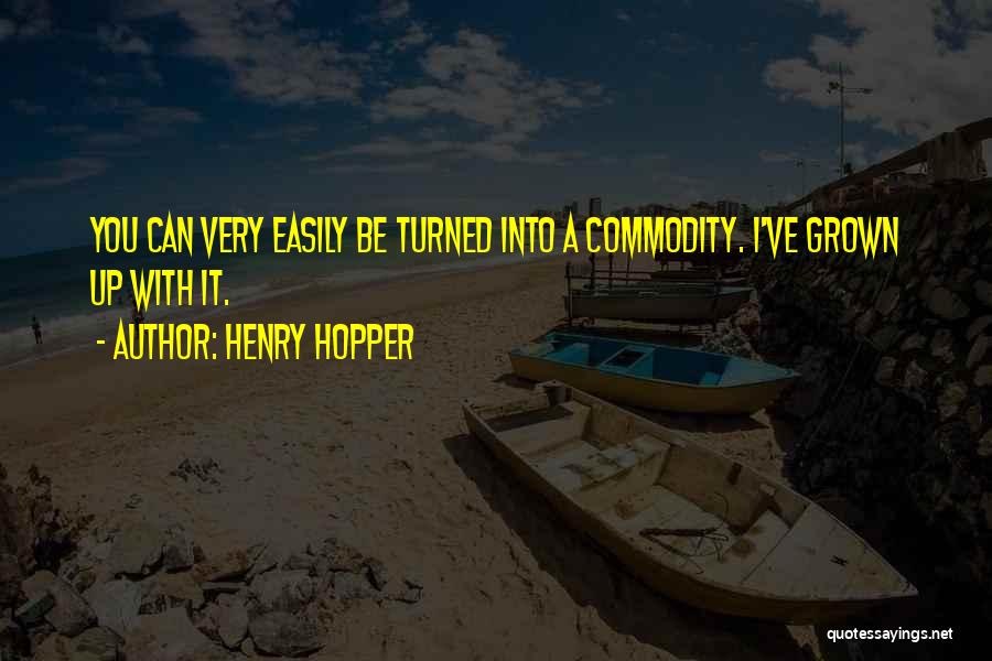 Henry Hopper Quotes: You Can Very Easily Be Turned Into A Commodity. I've Grown Up With It.
