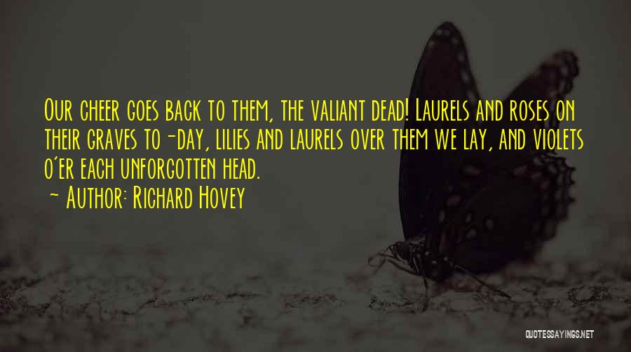 Richard Hovey Quotes: Our Cheer Goes Back To Them, The Valiant Dead! Laurels And Roses On Their Graves To-day, Lilies And Laurels Over