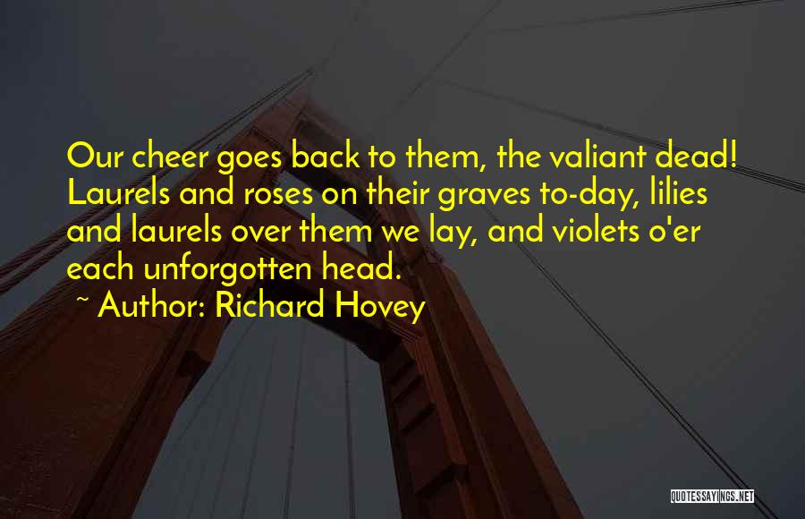 Richard Hovey Quotes: Our Cheer Goes Back To Them, The Valiant Dead! Laurels And Roses On Their Graves To-day, Lilies And Laurels Over