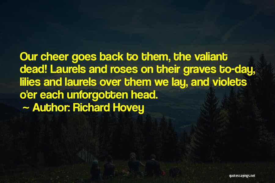 Richard Hovey Quotes: Our Cheer Goes Back To Them, The Valiant Dead! Laurels And Roses On Their Graves To-day, Lilies And Laurels Over