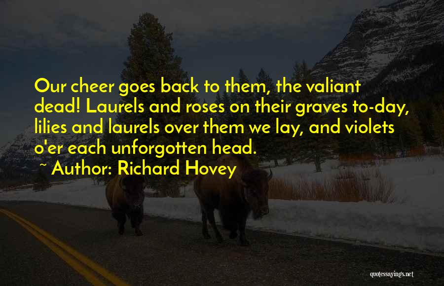 Richard Hovey Quotes: Our Cheer Goes Back To Them, The Valiant Dead! Laurels And Roses On Their Graves To-day, Lilies And Laurels Over
