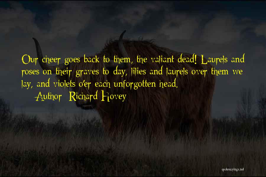 Richard Hovey Quotes: Our Cheer Goes Back To Them, The Valiant Dead! Laurels And Roses On Their Graves To-day, Lilies And Laurels Over