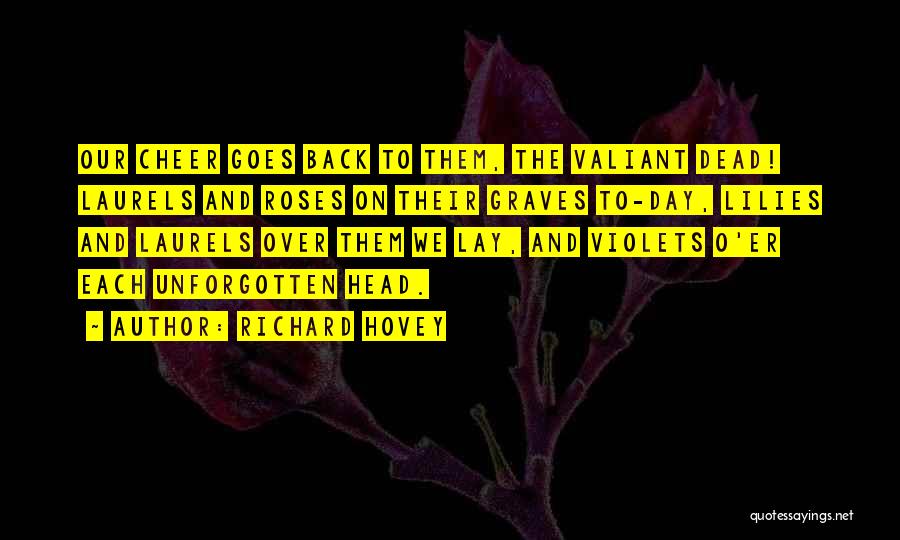 Richard Hovey Quotes: Our Cheer Goes Back To Them, The Valiant Dead! Laurels And Roses On Their Graves To-day, Lilies And Laurels Over