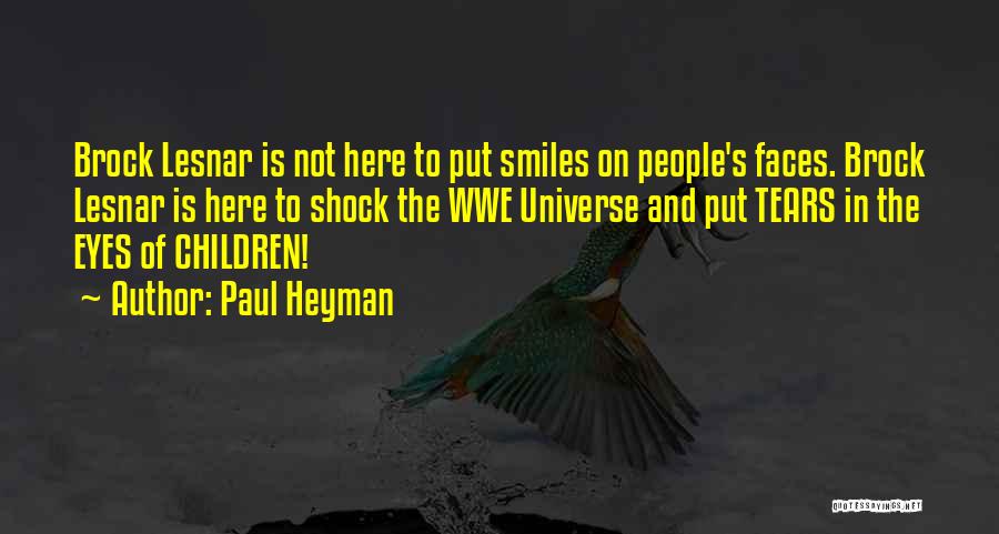Paul Heyman Quotes: Brock Lesnar Is Not Here To Put Smiles On People's Faces. Brock Lesnar Is Here To Shock The Wwe Universe