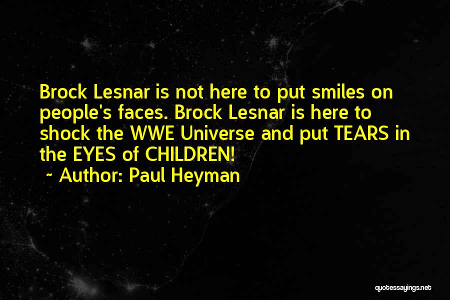 Paul Heyman Quotes: Brock Lesnar Is Not Here To Put Smiles On People's Faces. Brock Lesnar Is Here To Shock The Wwe Universe