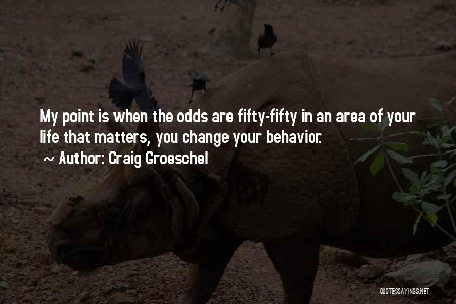 Craig Groeschel Quotes: My Point Is When The Odds Are Fifty-fifty In An Area Of Your Life That Matters, You Change Your Behavior.